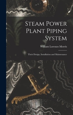 Steam Power Plant Piping System: Their Design, Installation and Maintenance by Morris, William Lorenzo