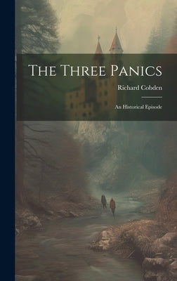 The Three Panics: An Historical Episode by Cobden, Richard