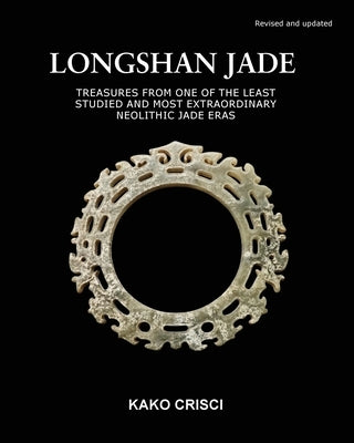 Longshan Jade: Treasures from one of the least studied and most extraordinary neolithic jade eras by Crisci, Kako