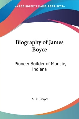 Biography of James Boyce: Pioneer Builder of Muncie, Indiana by Boyce, A. E.