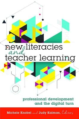 New Literacies and Teacher Learning: Professional Development and the Digital Turn by Knobel, Michele