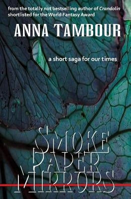 Smoke Paper Mirrors: A Short Saga for Our Times by Tambour, Anna