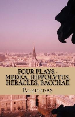 Four Plays - Medea, Hippolytus, Heracles, Bacchae by Euripides