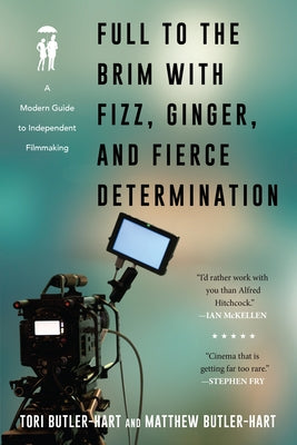 Full to the Brim with Fizz, Ginger, and Fierce Determination: A Modern Guide to Independent Filmmaking by Butler-Hart, Tori