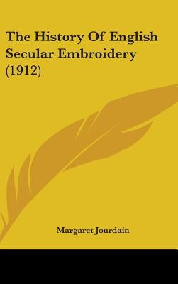 The History Of English Secular Embroidery (1912) by Jourdain, Margaret