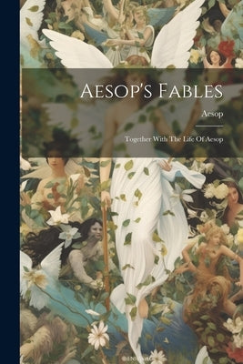 Aesop's Fables: Together With The Life Of Aesop by Aesop