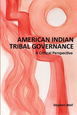 American Indian Tribal Governance: A Critical Perspective by Wall, Stephen