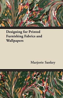 Designing for Printed Furnishing Fabrics and Wallpapers by Sankey, Marjorie