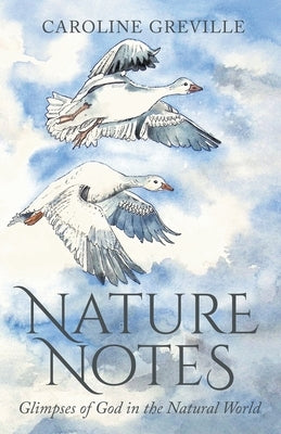 Nature Notes: Glimpses of God in the Natural World by Greville, Caroline