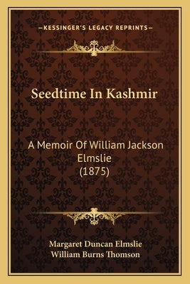 Seedtime In Kashmir: A Memoir Of William Jackson Elmslie (1875) by Elmslie, Margaret Duncan