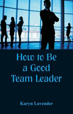 How to Be a Good Team Leader by Lavender, Karyn