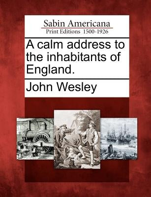 A Calm Address to the Inhabitants of England. by Wesley, John