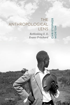 The Anthropological Lens: Rethinking E. E. Evans-Pritchard by Morton, Christopher