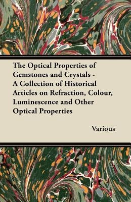 The Optical Properties of Gemstones and Crystals - A Collection of Historical Articles on Refraction, Colour, Luminescence and Other Optical Propertie by Various