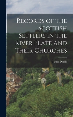 Records of the Scottish Settlers in the River Plate and Their Churches by Dodds, James