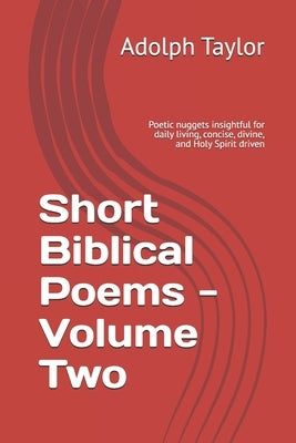 Short Biblical Poems - Volume Two: Poetic nuggets insightful for daily living, concise, divine, and Holy Spirit driven by Taylor, Adolph