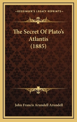 The Secret Of Plato's Atlantis (1885) by Arundell, John Francis Arundell