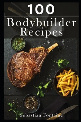 100 Bodybuilder Recipes by Fontaine, Sebastian