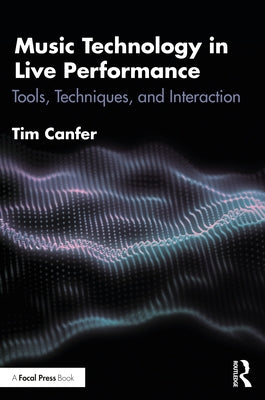 Music Technology in Live Performance: Tools, Techniques, and Interaction by Canfer, Tim