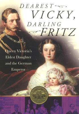 Dearest Vicky, Darling Fritz: Queen Victoria's Eldest Daughter and the German Emperor by Kiste, Van Der