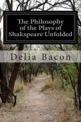 The Philosophy of the Plays of Shakspeare Unfolded by Bacon, Delia