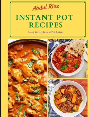 Instant Pot Recipes: Many Variety Instant Pot Recipes by Riaz, Abdul