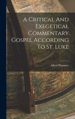 A Critical And Exegetical Commentary Gospel According To St. Luke by Plummer, Alfred