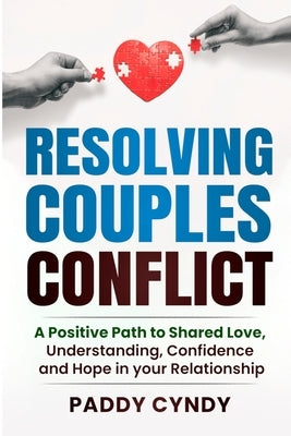 Resolving Couples Conflict: A Positive Path to Shared Love, Understanding, Confidence and Hope in your Relationship by Cyndy, Paddy