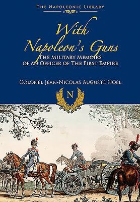 With Napoleon's Guns: The Military Memoirs of an Officer of the First Empire by Noel, Jean-Nicolas-Auguste