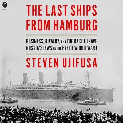 The Last Ships from Hamburg: Business, Rivalry, and the Race to Save Russia's Jews on the Eve of World War I by Ujifusa, Steven