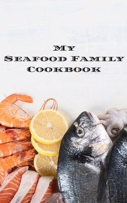 My Seafood Family Cookbook: An easy way to create your very own seafood family recipe cookbook with your favorite recipes an 5"x8" 100 writable pa by Serpe, Andrew