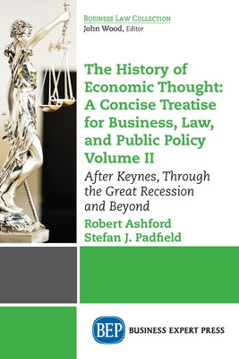 The History of Economic Thought: A Concise Treatise for Business, Law, and Public Policy Volume II: After Keynes, Through the Great Recession and Beyo by Ashford, Robert