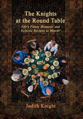 The Knights at the Round Table: Life's Funny Moments and Eclectic Recipes to match! by Knight, Judith