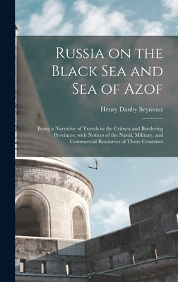 Russia on the Black Sea and Sea of Azof: Being a Narrative of Travels in the Crimea and Bordering Provinces; With Notices of the Naval, Military, and by Seymour, Henry Danby 1820-1877