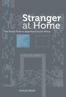 Stranger at Home: The Praise Poet in Apartheid South Africa by Neser, Ashlee