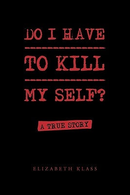 Do I Have to Kill My Self? by Klass, Elizabeth