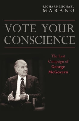 Vote Your Conscience: The Last Campaign of George McGovern by Marano, Richard Michael