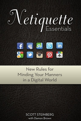 Netiquette Essentials: New Rules for Minding Your Manners in a Digital World by Steinberg, Scott