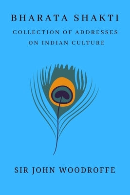 Bharati Shakti: Essays and Addresses on Indian Culture by Woodroffe, John