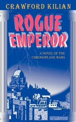 Rogue Emperor: A Novel of the Chronoplane Wars by Kilian, Crawford