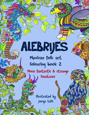 Alebrijes Mexican folk art colouring book 2: More fantastic & strange Creatures by Lulic, Jorge