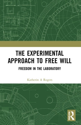 The Experimental Approach to Free Will: Freedom in the Laboratory by Rogers, Katherin A.