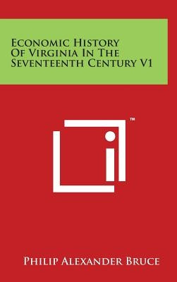 Economic History Of Virginia In The Seventeenth Century V1 by Bruce, Philip Alexander