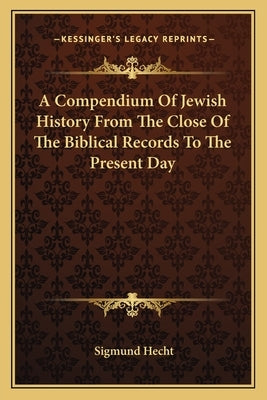 A Compendium Of Jewish History From The Close Of The Biblical Records To The Present Day by Hecht, Sigmund