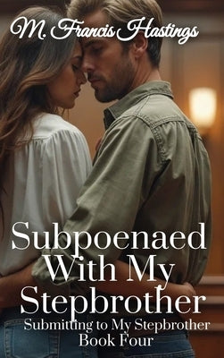 Subpoenaed With My Stepbrother: Submitting to My Stepbrother Book 4 by Hastings, M. Francis