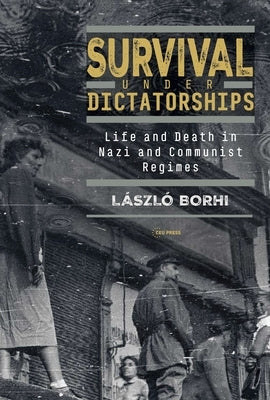 Survival Under Dictatorships: Life and Death in Nazi and Communist Regimes by Borhi, L?szl?