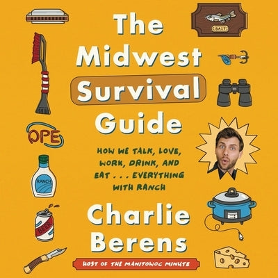 The Midwest Survival Guide: How We Talk, Love, Work, Drink, and Eat ... Everything with Ranch by Berens, Charlie