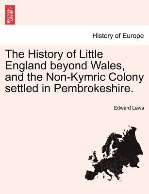 The History of Little England beyond Wales, and the Non-Kymric Colony settled in Pembrokeshire. by Laws, Edward