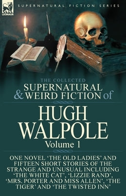 The Collected Supernatural and Weird Fiction of Hugh Walpole-Volume 1: One Novel 'The Old Ladies' and Fifteen Short Stories of the Strange and Unusual by Walpole, Hugh