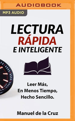 Lectura Rápida E Inteligente: Leer Más, En Menos Tiempo, Hecho Sencillo by De La Cruz, Manuel